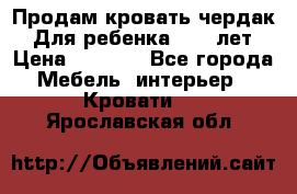 Продам кровать чердак.  Для ребенка 5-12 лет › Цена ­ 5 000 - Все города Мебель, интерьер » Кровати   . Ярославская обл.